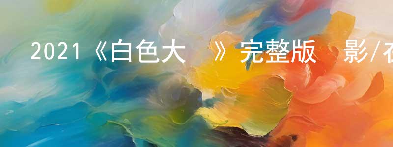 陳德軍的動漫綜藝大全,2021《白色大廈》完整版電影/在線觀看/百度云-美劇天堂